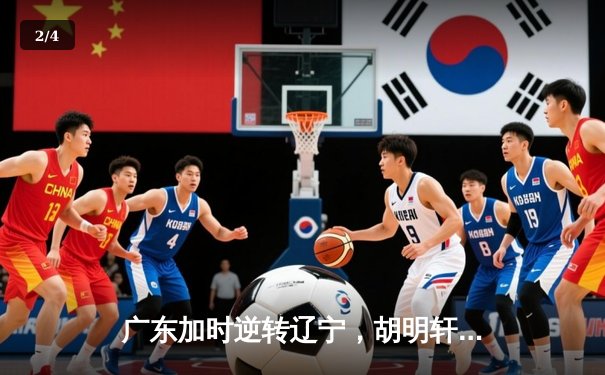 广东加时逆转辽宁，胡明轩35分夺天王山之战 - 2