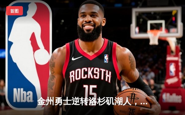 金州勇士逆转洛杉矶湖人，库里三分绝杀引爆全场