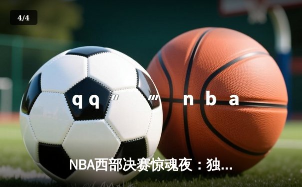 NBA西部决赛惊魂夜：独行侠加时逆转森林狼，东契奇欧文合砍72分 - 4